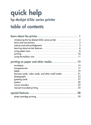 Page 1quick help
hp deskjet 656c series printer
table of contents
learn about the printer . . . . . . . . . . . . . . . . . . . . . . . . . .  1
introducing the hp deskjet 656c series printer   . . . . . . . . . . . . . . . .  2
terms and conventions  . . . . . . . . . . . . . . . . . . . . . . . . . . . . . . . . .  3
notices and acknowledgments   . . . . . . . . . . . . . . . . . . . . . . . . . . .  5
learning about printer features . . . . . . . . . . . . . . . . . . . . . . . . . . . .  6
using paper...