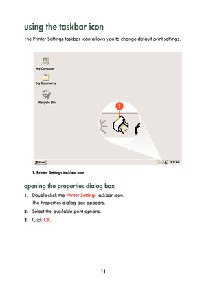 Page 1311
using the taskbar icon 
The Printer Settings taskbar icon allows you to change default print settings. 
1. Printer Settings taskbar icon
opening the properties dialog box
1.Double-click the Printer Settings taskbar icon.
The Properties dialog box appears.
2.Select the available print options.
3.Click OK.
	


	 !
 