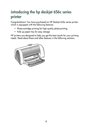 Page 42
introducing the hp deskjet 656c series 
printer 
Congratulations! You have purchased an HP Deskjet 656c series printer 
which is equipped with the following features:
• Photo-cartridge printing for high quality photo printing
• Fold up paper tray for easy storage
HP printers are designed to help you get the best results for your printing 
needs. Read about these and other features in the following sections.
	


	 !
 