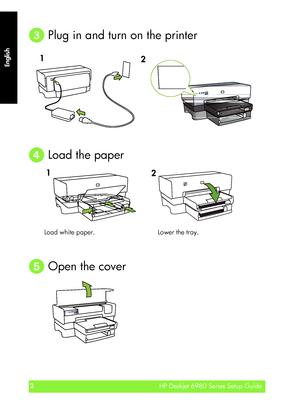 Page 2English
HP Deskjet 6980 Series Setup Guide2
HP Deskjet 6980 Series Setup Guide
English
 Plug in and turn on the printer
 Load the paper
 Open the cover
1
2
Load white paper.  Lower the tray.
1
2
Zazu_setup_guide_base_duplexer_2ndtray.fm  Page 2  Friday, October 14, 2005  2:35 PM
 