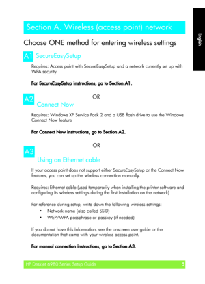 Page 5English
HP Deskjet 6980 Series Setup Guide5
English
Choose ONE method for entering wireless settings
SecureEasySetup
Requires: Access point with SecureEasySetup and a network currently set up with 
WPA security
For SecureEasySetup instructions, go to Section A1.
OR
Connect Now
Requires: Windows XP Service Pack 2 and a USB flash drive to use the Windows 
Connect Now feature
For Connect Now instructions, go to Section A2.
OR
Using an Ethernet cable
If your access point does not support either...