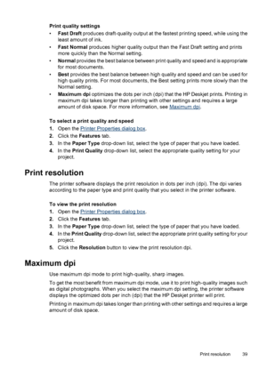 Page 41Print quality settings
•Fast Draft produces draft-quality output at the fastest printing speed, while using the
least amount of ink.
•Fast Normal produces higher quality output than the Fast Draft setting and prints
more quickly than the Normal setting.
•Normal provides the best balance between print quality and speed and is appropriate
for most documents.
•Best provides the best balance between high quality and speed and can be used for
high quality prints. For most documents, the Best setting prints...