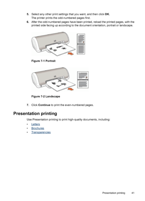 Page 435.Select any other print settings that you want, and then click OK.
The printer prints the odd-numbered pages first.
6.After the odd-numbered pages have been printed, reload the printed pages, with the
printed side facing up according to the document orientation, portrait or landscape.
Figure 7-1 Portrait
Figure 7-2 Landscape
7.Click Continue to print the even-numbered pages.
Presentation printing
Use Presentation printing to print high-quality documents, including:
•
Letters
•
Brochures
•...