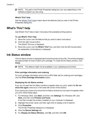 Page 46NOTE:The path to the Printer Properties dialog box can vary depending on the
software program you are using.
Whats This? help
Use the 
Whats This? help to learn about the features that you see on the Printer
Properties dialog box.
Whats This? help
Use Whats This? help to learn more about the available printing options.
To use Whats This? help
1.Move the cursor over the feature that you want to learn more about.
2.Click the right mouse button.
The Whats This box is displayed.
3.Move the cursor over the...