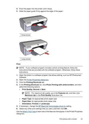 Page 254.Push the paper into the printer until it stops.
5.Slide the paper guide firmly against the edge of the paper.
Small photos
Large photos
Print
NOTE:If your software program includes a photo printing feature, follow the
instructions that are provided with the software program. Otherwise, follow these
instructions.
1.Open the photo in a software program that allows editing, such as HP Photosmart
Software.
2.Open the 
Printer Properties dialog box.
3.Click the Printing Shortcuts tab.
4.In the Printing...