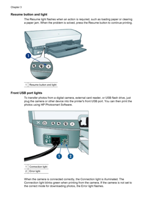 Page 16Resume button and light
The Resume light flashes when an action is required, such as loading paper or clearing
a paper jam. When the problem is solved, press the Resume button to continue printing.
1Resume button and light
Front USB port lights
To transfer photos from a digital camera, external card reader, or USB flash drive, just
plug the camera or other device into the printers front USB port. You can then print the
photos using HP Photosmart Software.
1Connection light
2Error light
When the camera is...