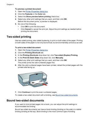 Page 60To preview a printed document
1.Open the 
Printer Properties dialog box.
2.Click the Features or the Color tab.
3.Select the Show preview before printing check box.
4.Select any other print settings that you want, and then click OK.
Before the document prints, a preview is displayed.
5.Do one of the following:
• Click OK to print the document.
• Click Cancel to cancel the print job. Adjust the print settings as needed before
printing the document.
Two-sided printing
Use two-sided printing, also called...