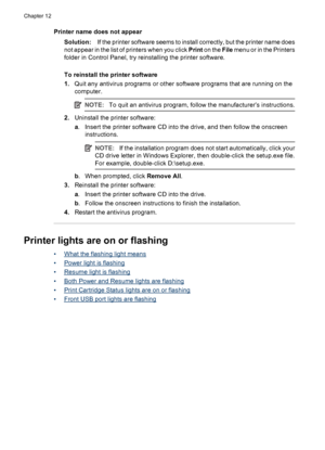 Page 78Printer name does not appear
Solution:If the printer software seems to install correctly, but the printer name does
not appear in the list of printers when you click Print on the File menu or in the Printers
folder in Control Panel, try reinstalling the printer software.
To reinstall the printer software
1.Quit any antivirus programs or other software programs that are running on the
computer.
NOTE:To quit an antivirus program, follow the manufacturer’s instructions.
2.Uninstall the printer software:
a....