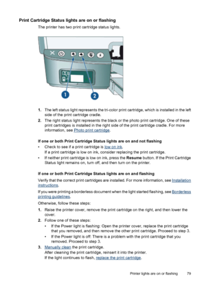 Page 81Print Cartridge Status lights are on or flashing
The printer has two print cartridge status lights.
1.The left status light represents the tri-color print cartridge, which is installed in the left
side of the print cartridge cradle.
2.The right status light represents the black or the photo print cartridge. One of these
print cartridges is installed in the right side of the print cartridge cradle. For more
information, see 
Photo print cartridge.
If one or both Print Cartridge Status lights are on and...