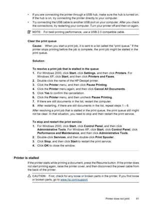 Page 83• If you are connecting the printer through a USB hub, make sure the hub is turned on.
If the hub is on, try connecting the printer directly to your computer.
• Try connecting the USB cable to another USB port on your computer. After you check
the connections, try restarting your computer. Turn your printer off and then on again.
NOTE:For best printing performance, use a USB 2.0 compatible cable.
Clear the print queue
Cause:When you start a print job, it is sent to a list called the “print queue.” If...