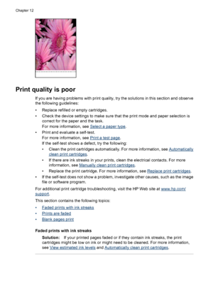 Page 98Print quality is poor
If you are having problems with print quality, try the solutions in this section and observe
the following guidelines:
• Replace refilled or empty cartridges.
• Check the device settings to make sure that the print mode and paper selection is
correct for the paper and the task.
For more information, see 
Select a paper type.
• Print and evaluate a self-test.
For more information, see 
Print a test page.
If the self-test shows a defect, try the following:
• Clean the print cartridges...