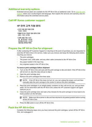 Page 133Additional warranty options
Extended service plans are available for the HP All-in-One at additional costs. Go to www.hp.com/
support, select your country/region and language, then explore the services and warranty area for 
information about the extended service plans.
Call HP Korea customer support
Prepare the HP All-in-One for shipment
If after contacting HP Customer Support or return ing to the point of purchase you are requested to 
send the HP All-in-One in for service, make su re you remove and...