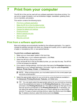 Page 317 Print from your computer
The HP All-in-One can be used with any software application that allows printing. You 
can print a range of projects, such as borderless images, newsletters, greeting cards,
iron-on transfers, and posters. 
This section contains the following topics: 
•Print from a soft ware application 
•Make the HP All-in-One the default printer
•Change the print settings for the current job 
•Change the default print settings 
•Printing shortcuts
•Perform special print jobs
•Stop a print job...