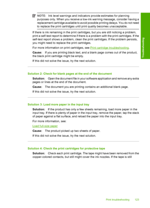 Page 126NOTE:Ink level warnings and indicators provide estimates for planning 
purposes only. When you receive a low-ink warning message, consider having a
replacement cartridge available to avoid possible printing delays. You do not need 
to replace the print cartridges until print quality becomes unacceptable.
If there is ink remaining in the print cartridges, but you are still noticing a problem, 
print a self-test report to determine if there is a problem with the print cartridges. If the
self-test report...