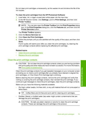 Page 78Do not clean print cartridges unnecessarily, as this wastes ink and shortens the life of the 
ink nozzles. 
To clean the print cartridges from the HP Photosmart Software 
1. Load letter, A4, or legal unused plain white paper into the input tray. 
2. In the HP Solution Center, click Settings, point to Print Settings, and then click 
Printer Toolbox .
NOTE:You can also open the Printer Toolbox from the Print Properties dialog 
box. In the  Print Properties dialog box, click the Features tab, and then click...