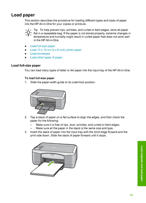 Page 16Load paper
This section describes the procedure for loading different types and sizes of paper
into the HP All-in-One for your copies or printouts.
TipTo help prevent rips, wrinkles, and curled or bent edges, store all paper
flat in a resealable bag. If the paper is not stored properly, extreme changes in
temperature and humidity might result in curled paper that does not work well
in the HP All-in-One.
● Load full-size paper
● Load 10 x 15 cm (4 x 6 inch) photo paper
● Load envelopes
● Load other types...