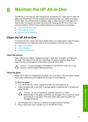 Page 288Maintain the HP All-in-One
The HP All-in-One requires little maintenance. Sometimes you might want to clean the
glass and lid backing to remove surface dust and ensure that your copies and scans
remain clear. You will also need to replace, align, or clean your print cartridges from
time to time. This section provides instructions for keeping the HP All-in-One in top
working condition. Perform these simple maintenance procedures as necessary.
●Clean the HP All-in-One
● Print a self-test report
● Work...