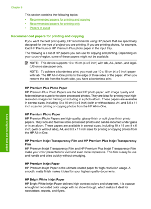 Page 22This section contains the following topics: 
•Recommended papers for printing and copying 
•Recommended papers for printing only 
•Papers to avoid
Recommended papers for printing and copying
If you want the best print quality, HP recommends using HP papers that are specifically 
designed for the type of project you are printing. If you are printing photos, for example, 
load HP Premium or HP Premium Plus photo paper in the input tray. 
The following is a list of HP papers you can use for copying and...