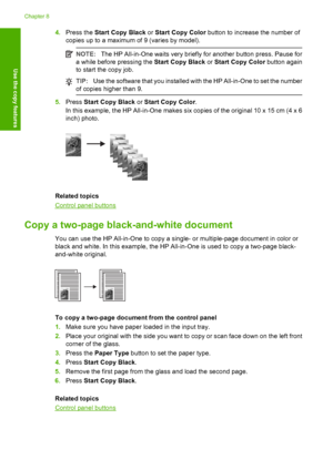 Page 544.Press the Start Copy Black or Start Copy Color button to increase the number of 
copies up to a maximum of 9 (varies by model).
NOTE: The HP All-in-One waits very briefly for another button press. Pause for 
a while before pressing the  Start Copy Black or Start Copy Color button again 
to start the copy job.
TIP: Use the software that you installed with the HP All-in-One to set the number 
of copies higher than 9.
5. Press Start Copy Black or Start Copy Color. 
In this example, the HP All-in-One makes...