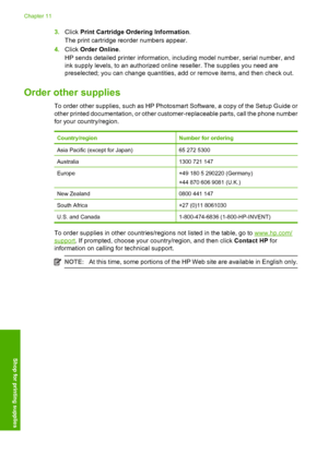 Page 783.Click Print Cartridge Ordering Information. 
The print cartridge reorder numbers appear. 
4. Click Order Online. 
HP sends detailed printer information, including model number, serial number, and 
ink supply levels, to an authorized online reseller. The supplies you need are
preselected; you can change quantities, add or remove items, and then check out.
Order other supplies
To order other supplies, such as HP Photosmart Software, a copy of the Setup Guide or 
other printed documentation, or other...