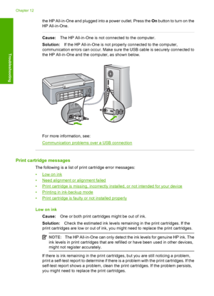 Page 126the HP All-in-One and plugged into a power outlet. Press the On button to turn on the 
HP All-in-One.
Cause: The HP All-in-One is not connected to the computer. 
Solution: If the HP All-in-One is not properly connected to the computer, 
communication errors can occu r. Make sure the USB cable is securely connected to 
the HP All-in-One and the computer, as shown below.
For more information, see:
Communication problems over a USB connection
Print cartridge messages
The following is a list of print...