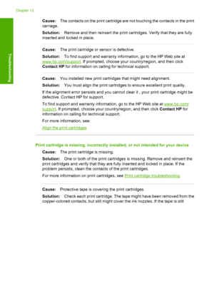 Page 128Cause:The contacts on the print cartridge are not touching the contacts in the print 
carriage. 
Solution: Remove and then reinsert the print cartridges. Verify that they are fully 
inserted and locked in place.
Cause: The print cartridge or sensor is defective. 
Solution: To find support and warranty information, go to the HP Web site at
www.hp.com/support. If prompted, choose your country/region, and then click 
Contact HP  for information on calling for technical support.
Cause:You installed new print...