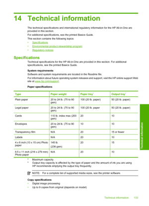 Page 13514 Technical information
The technical specifications and international regulatory information for the HP All-in-One are provided in this section. 
For additional specifications, se e the printed Basics Guide. 
This section contains  the following topics: 
•Specifications
•Environmental product stewardship program
•Regulatory notices
Specifications
Technical specifications for the HP All-in-One  are provided in this section. For additional 
specifications, see the printed Basics Guide. 
System...