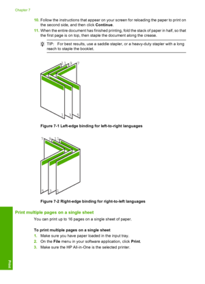 Page 4410.Follow the instructions that appear on your screen for reloading the paper to print on 
the second side, and then click  Continue. 
11. When the entire document has finished printing, fold the stack of paper in half, so that 
the first page is on top, then staple the document along the crease.
TIP: For best results, use a saddle stapler, or a heavy-duty stapler with a long 
reach to staple the booklet.
13 5 
7 911
Figure 7-1 Left-edge binding for left-to-right languages
135 
7911
Figure 7-2 Right-edge...