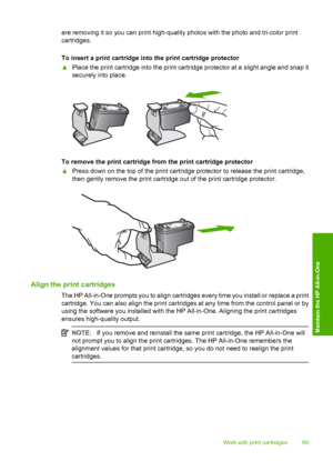 Page 71are removing it so you can print high-quality photos with the photo and tri-color print 
cartridges. 
To insert a print cartridge into the print cartridge protector 
▲ Place the print cartridge into the print cartridge protector at a slight angle and snap it 
securely into place.
To remove the print cartridge from the print cartridge protector 
▲ Press down on the top of the print cartridge protector to release the print cartridge, 
then gently remove the print cartridge out of the print cartridge...