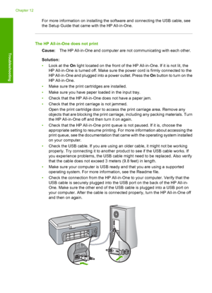 Page 84For more information on installing the software and connecting the USB cable, see 
the Setup Guide that came with the HP All-in-One.
The HP All-in-One does not print 
Cause: The HP All-in-One and computer are not communicating with each other. 
Solution: 
• Look at the On light located on the front of the HP All-in-One. If it is not lit, the 
HP All-in-One is turned off. Make sure the power cord is firmly connected to the 
HP All-in-One and plugged into a power outlet. Press the  On button to turn on the...