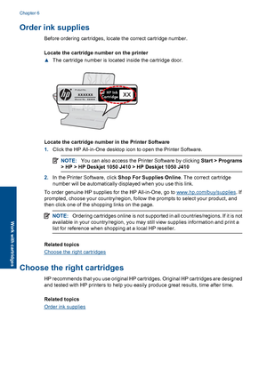 Page 30Order ink supplies
Before ordering cartridges, locate the correct cartridge number. 
Locate the cartridge number on the printer 
▲ The cartridge number is located inside the cartridge door.
Model No. xxxxx
HP Ink Cartridge
Product No.xxxxxxxx
Locate the cartridge number in the Printer Software 
1. Click the HP All-in-One desktop icon to open the Printer Software.
NOTE:You can also access the Printer Software by clicking Start > Programs 
> HP > HP Deskjet 1050 J410 > HP Deskjet 1050 J410
2. In the...