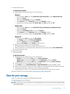 Page 41
5.Restart the print spooler.
To restart the print spooler
a
. Depending upon your operating system, do one of the following:
Windows 7
•
From the Windows  Start menu, click  Control Panel , System and Security , and then Administrative Tools .
• Double-click  Services.
• Right-click the  Print Spooler, and then click  Properties.
• On the  General  tab, next to  Startup type , make sure that  Automatic is selected.
• If the service is not already running, under  Service status, click Start, and then...