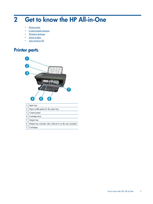 Page 7
2 Get to know the HP All-in-One
•Printer parts
•
Control panel features
•
Wireless Settings
•
Status Lights
•
Auto Power-Off
Printer parts
1Input tray
2Paper-width guide for the input tray
3Control panel
4Cartridge door
5Output tray
6Output tray extender (also referr ed to as the tray extender)
7Cartridges
Get to know the HP All-in-One 5
 