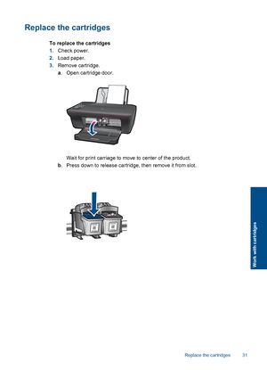 Page 33Replace the cartridges
To replace the cartridges 
1. Check power. 
2. Load paper. 
3. Remove cartridge. 
a . Open cartridge door.
Wait for print carriage to move to center of the product. 
b . Press down to release cartridge, then remove it from slot.
Replace the cartridges 31
Work with cartridges
 