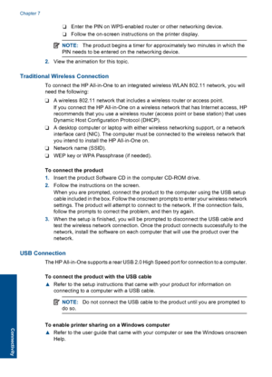 Page 38❑ Enter the PIN on WPS-enabled router or other networking device. 
❑ Follow the on-screen instructions on the printer display.
NOTE: The product begins a timer for approximately two minutes in which the 
PIN needs to be entered on the networking device.
2. View the animation for this topic.
Traditional Wireless Connection
To connect the HP All-in-One to an integrated wireless WLAN 802.11 network, you will 
need the following: 
❑ A wireless 802.11 network that includes a wireless router or access point....