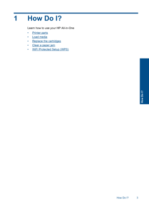 Page 51How Do I?
Learn how to use your HP All-in-One 
•Printer parts 
•Load media 
•Replace the cartridges 
•Clear a paper jam 
•WiFi Protected Setup (WPS)
How Do I? 3
How Do I?
 