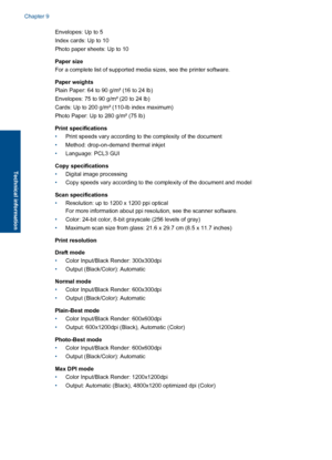 Page 54Envelopes: Up to 5 
Index cards: Up to 10
Photo paper sheets: Up to 10 
Paper size 
For a complete list of supported media sizes, see the printer software. 
Paper weights 
Plain Paper: 64 to 90 g/m² (16 to 24 lb) 
Envelopes: 75 to 90 g/m² (20 to 24 lb)
Cards: Up to 200 g/m² (110-lb index maximum)
Photo Paper: Up to 280 g/m² (75 lb) 
Print specifications 
• Print speeds vary according to the complexity of the document 
• Method: drop-on-demand thermal inkjet 
• Language: PCL3 GUI 
Copy specifications 
•...