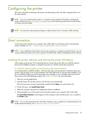 Page 49Configuring the printer 49
Configuring the printer
This section describes connecting to the printer and sharing the printer with other computers that are on 
the same network.
NOTE:If you are connecting the printer to a computer running Windows XP (64-bit), download the 
printer software from http://www.hp.com/support/dj460
 and install using Add Printer from the Printers 
or Printers and Faxes folder.
NOTE:You must have administrator privileges to install a printer driver in Windows 2000 and later....