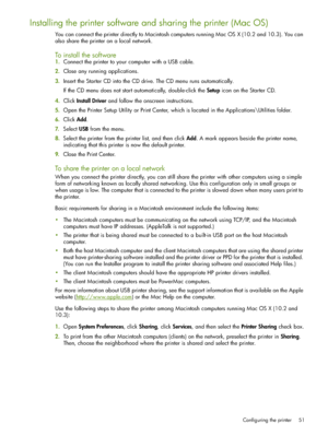 Page 51Configuring the printer 51
Installing the printer software and sharing the printer (Mac OS)
You can connect the printer directly to Macintosh computers running Mac OS X (10.2 and 10.3). You can 
also share the printer on a local network.
To install the software
1.Connect the printer to your computer with a USB cable.
2.Close any running applications.
3.Insert the Starter CD into the CD drive. The CD menu runs automatically.
If the CD menu does not start automatically, double-click the Setup icon on the...