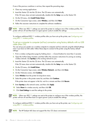 Page 56 Chapter 4 - Managing and configuring the printer 56
If one of the previous conditions is not true, then repeat the preceding steps.
4.Close any running applications.
5.Insert the Starter CD into the CD drive. The CD menu runs automatically.
If the CD menu does not start automatically, double-click the Setup icon on the Starter CD.
6.On the CD menu, click Install Printer Driver.
7.On the Connection Type screen, select Wireless, and then click Next.
8.Follow the onscreen instructions to complete the...