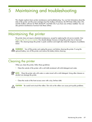 Page 69Maintaining the printer 69
5 Maintaining and troubleshooting
This chapter explains basic printer maintenance and troubleshooting. You can find information about the 
state of the printer and the print cartridges from the Toolbox (Windows), the HP Printer Utility (Mac OS), 
and the Toolbox software for PDAs (Pocket PC and Palm OS) if you have one of these installed. You can 
also perform maintenance functions from these utilities.
Maintaining the printer
The printer does not require scheduled maintenance,...