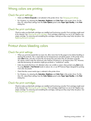 Page 87Resolving printing problems 87
Wrong colors are printing
Check the print settings
Make sure Print in Grayscale is not selected in the printer driver. See Changing print settings.
For Windows, try adjusting the Saturation, Brightness and Color Tone in the printer driver. For the 
Mac OS, adjust these settings from the Color Options panel under Paper Type/Quality, in the Print 
dialog box.
Check the print cartridges
Check to make sure that both cartridges are installed and functioning correctly. Print...