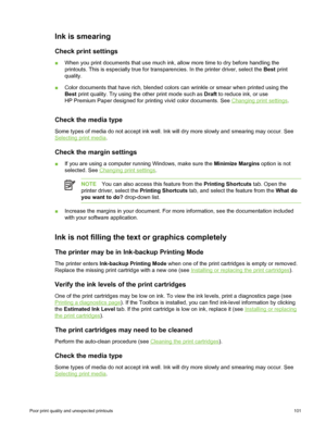 Page 111Ink is smearing
Check print settings
■When you print documents that use much ink, allow more time to dry before han\
dling the
printouts. This is especially true for transparencies. In the printer driver, select the  Best print
quality.
■ Color documents that have rich, blended colors can wrinkle or smear when printed using the
Best  print quality. Try using the other print mode such as  Draft to reduce ink, or use
HP Premium Paper designed for printing vivid color documents. See 
Changing print settings...