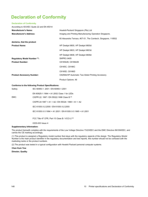 Page 158Declaration of Conformity
Declaration of Conformity
According to ISO/IEC Guide 22 and EN 45014
Manufacturers Name:Hewlett-Packard Singapore (Pte) Ltd
Manufacturers Address: Imaging and Printing Manufacturing Operation Singapore,
60 Alexandra Terrace, #07-01, The Comtech, Singapore, 118502
declares, that the product
Product Name: HP Deskjet 9800, HP Deskjet 9800d
HP Deskjet 9803, HP Deskjet 9803d
HP Deskjet 9808, HP Deskjet 9808d
Regulatory Model Number 
(1): SNPRC-0405
Product Number: C8165A/B, C8166A/B...