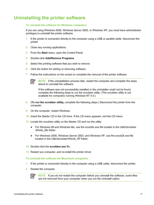 Page 27Uninstalling the printer software
To uninstall the software for Windows computers
If you are using Windows 2000, Windows Server 2003, or Windows XP, you must have administrator
privileges to uninstall the printer software.
1 If the printer is connected directly  to the computer using a USB or parallel cable, disconnect the
printer.
2 Close any running applications.
3 From the  Start menu, open the Control Panel.
4 Double-click  Add/Remove Programs .
5 Select the printing software that you wish to...