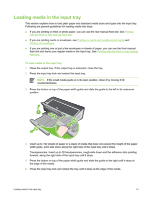 Page 51Loading media in the input tray
This section explains how to load plain paper and standard media sizes and types into the input tray.
Following are general guidelines for loading media into trays:
■If you are printing on thick or photo paper, you can use the rear manual feed slot. See 
Printing
with the front or rear manual feed slot.
■ If you are printing cards or envelopes, see 
Printing on cards and smaller-sized media  and
Printing on envelopes .
■ If you are printing one or just a few envelopes or...