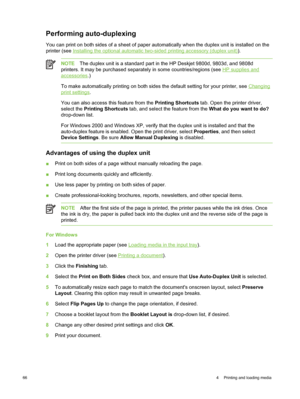 Page 76Performing auto-duplexing
You can print on both sides of a sheet of paper automatically when the duplex unit is installed on the
printer (see 
Installing the optional automatic two-sided printing accessory (duplex unit) ).
NOTE The duplex unit is a standard part in the HP Deskjet 9800d, 9803d, and 9808d
printers. It may be purchased separately in some countries/regions (see 
HP supplies and
accessories .)
To make automatically printing on both sides the default setting for your printer, see 
Changing...