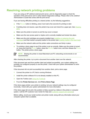 Page 124Resolving network printing problems
If you are using an HP Jetdirect external print server, print its diagnostics page to check the
operation of the print server and to verify  network diagnostics settings. Please refer to the  Jetdirect
Administrators Guide  that comes with the print server.
If you are having difficulties printing to a shared printer, try the following suggestions.
■ If the  R
ESUME button is blinking, press it and wait  a few seconds for printing to start.
■ If printing does not...