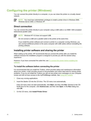 Page 20Configuring the printer (Windows)
You can connect the printer directly to a computer, or you can share the printer on a locally shared
network.
NOTEYou must have administrator privileges to install a printer driver in Windows 2000,
Windows Server 2000, or Windows XP.
Direct connection
You can connect the printer directly to your computer using a USB cable or an IEEE 1284-compliant
bidirectional parallel cable.
NOTE Windows NT 4.0 does not support USB.
Do not connect a USB and a parallel cable  to the...