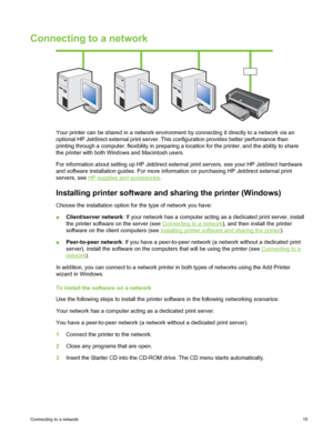 Page 25Connecting to a network
Your printer can be shared in a network environment by connecting it directly to a network via an
optional HP Jetdirect external print server. This configuration provides better performance than
printing through a computer, flexibility in preparing a location for the printer, and the ability to share
the printer with both Windows and Macintosh users.
For information about setting up HP Jetdirect external print servers, see your HP Jetdirect hardware
and software installation...